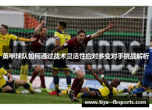 英甲球队如何通过战术灵活性应对多变对手挑战解析