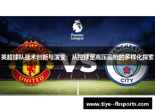 英超球队战术创新与演变:从控球至高压逼抢的多样化探索 英超球队战术创新与演变:从控球至高压逼抢的多样化探索