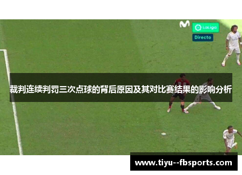 裁判连续判罚三次点球的背后原因及其对比赛结果的影响分析 裁判连续判罚三次点球的背后原因及其对比赛结果的影响分析