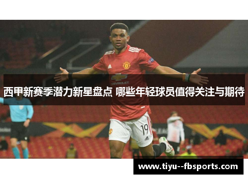 西甲新赛季潜力新星盘点 哪些年轻球员值得关注与期待