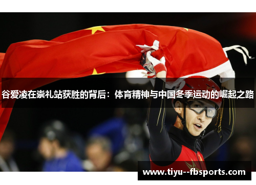 谷爱凌在崇礼站获胜的背后:体育精神与中国冬季运动的崛起之路 谷爱凌在崇礼站获胜的背后:体育精神与中国冬季运动的崛起之路
