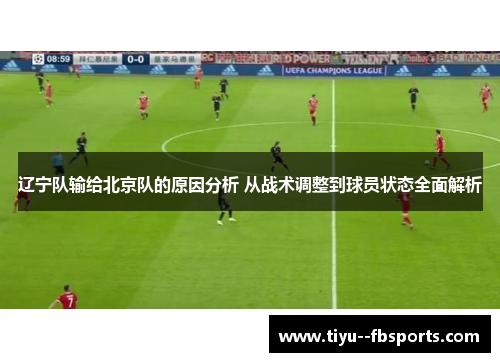 辽宁队输给北京队的原因分析 从战术调整到球员状态全面解析 辽宁队输给北京队的原因分析 从战术调整到球员状态全面解析
