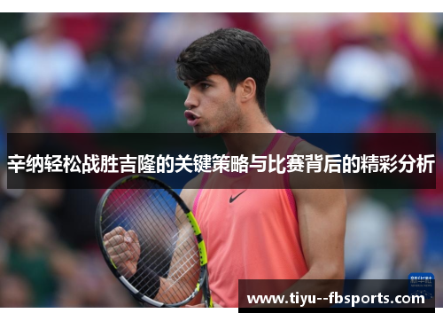 辛纳轻松战胜吉隆的关键策略与比赛背后的精彩分析