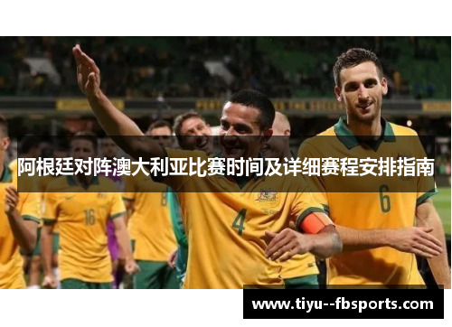 阿根廷对阵澳大利亚比赛时间及详细赛程安排指南 阿根廷对阵澳大利亚比赛时间及详细赛程安排指南