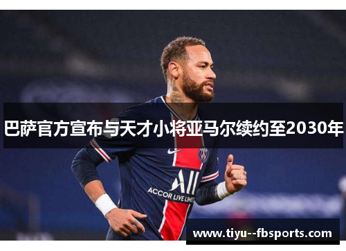 巴萨官方宣布与天才小将亚马尔续约至2030年