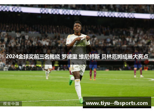 2024金球奖前三名揭晓 罗德里 维尼修斯 贝林厄姆成最大亮点