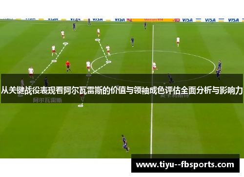 从关键战役表现看阿尔瓦雷斯的价值与领袖成色评估全面分析与影响力 从关键战役表现看阿尔瓦雷斯的价值与领袖成色评估全面分析与影响力