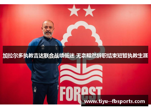 加拉尔多执教吉达联合战绩低迷 无奈黯然辞职结束短暂执教生涯