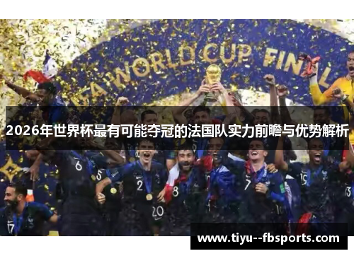 2026年世界杯最有可能夺冠的法国队实力前瞻与优势解析 2026年世界杯最有可能夺冠的法国队实力前瞻与优势解析