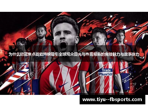 为什么欧冠焦点战能持续吸引全球观众目光与热情背后的竞技魅力与故事张力 为什么欧冠焦点战能持续吸引全球观众目光与热情背后的竞技魅力与故事张力