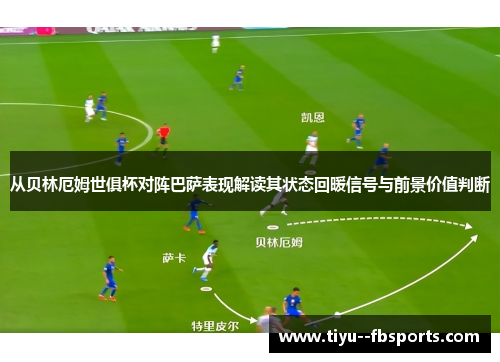 从贝林厄姆世俱杯对阵巴萨表现解读其状态回暖信号与前景价值判断 从贝林厄姆世俱杯对阵巴萨表现解读其状态回暖信号与前景价值判断