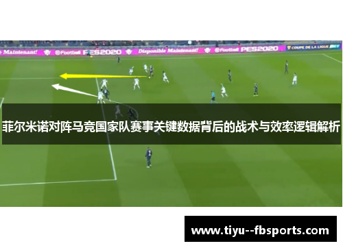 菲尔米诺对阵马竞国家队赛事关键数据背后的战术与效率逻辑解析 菲尔米诺对阵马竞国家队赛事关键数据背后的战术与效率逻辑解析